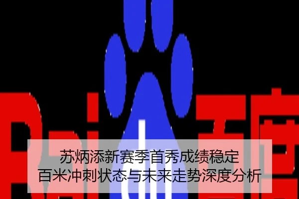 苏炳添新赛季首秀成绩稳定 百米冲刺状态与未来走势深度分析